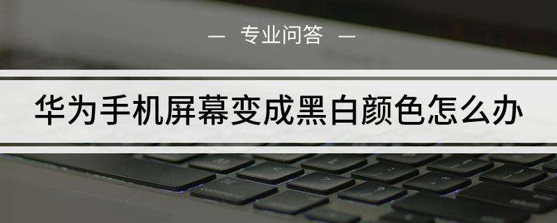 华为手机变成黑白的了华为手机变成黑白色怎么恢复彩色