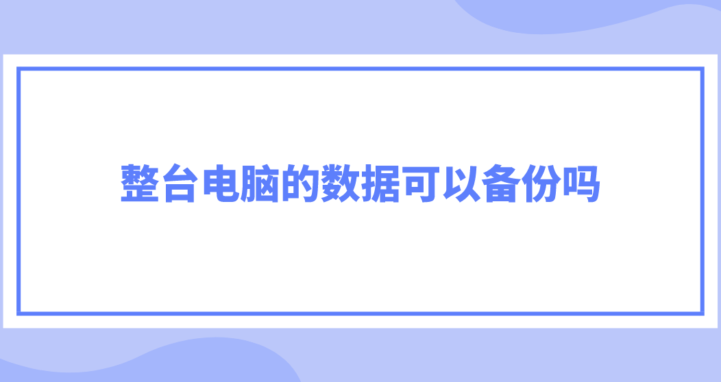 有锁版苹果可以恢复备份吗:整台电脑的数据可以备份吗？备份数据有什么用