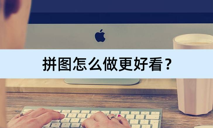 苹果版全景拼接软件:拼图怎么做更好看？介绍几个实用方法